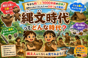 縄文時代（じょうもんじだい）ってどんな時代？